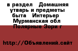  в раздел : Домашняя утварь и предметы быта » Интерьер . Мурманская обл.,Полярные Зори г.